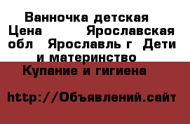 Ванночка детская › Цена ­ 200 - Ярославская обл., Ярославль г. Дети и материнство » Купание и гигиена   